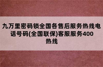 九万里密码锁全国各售后服务热线电话号码(全国联保)客服服务400热线