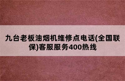 九台老板油烟机维修点电话(全国联保)客服服务400热线