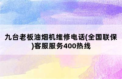 九台老板油烟机维修电话(全国联保)客服服务400热线