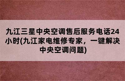 九江三星中央空调售后服务电话24小时(九江家电维修专家，一键解决中央空调问题)