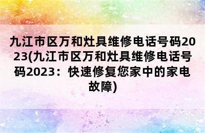 九江市区万和灶具维修电话号码2023(九江市区万和灶具维修电话号码2023：快速修复您家中的家电故障)