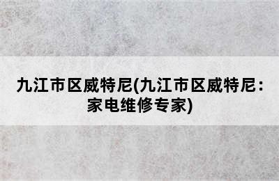 九江市区威特尼(九江市区威特尼：家电维修专家)