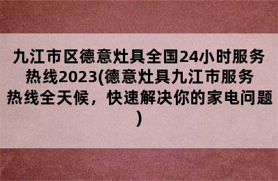 九江市区德意灶具全国24小时服务热线2023(德意灶具九江市服务热线全天候，快速解决你的家电问题)