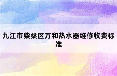 九江市柴桑区万和热水器维修收费标准