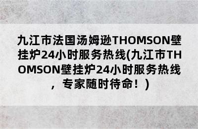 九江市法国汤姆逊THOMSON壁挂炉24小时服务热线(九江市THOMSON壁挂炉24小时服务热线，专家随时待命！)