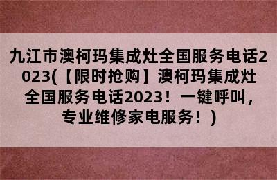 九江市澳柯玛集成灶全国服务电话2023(【限时抢购】澳柯玛集成灶全国服务电话2023！一键呼叫，专业维修家电服务！)