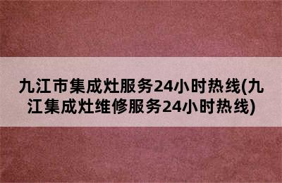 九江市集成灶服务24小时热线(九江集成灶维修服务24小时热线)