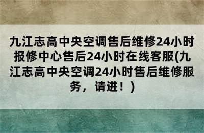 九江志高中央空调售后维修24小时报修中心售后24小时在线客服(九江志高中央空调24小时售后维修服务，请进！)