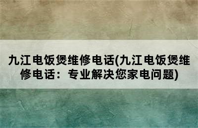 九江电饭煲维修电话(九江电饭煲维修电话：专业解决您家电问题)