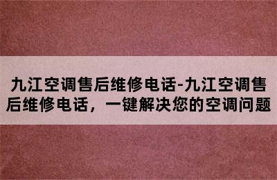 九江空调售后维修电话-九江空调售后维修电话，一键解决您的空调问题