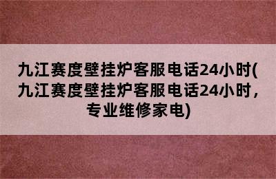 九江赛度壁挂炉客服电话24小时(九江赛度壁挂炉客服电话24小时，专业维修家电)