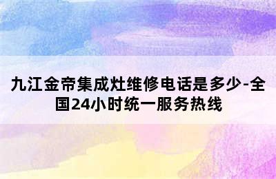 九江金帝集成灶维修电话是多少-全国24小时统一服务热线