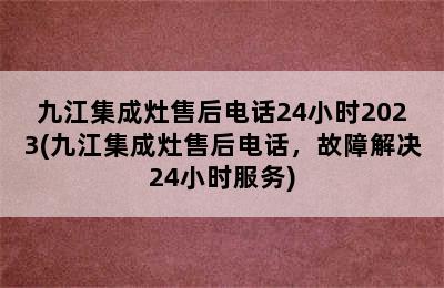 九江集成灶售后电话24小时2023(九江集成灶售后电话，故障解决24小时服务)