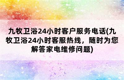 九牧卫浴24小时客户服务电话(九牧卫浴24小时客服热线，随时为您解答家电维修问题)