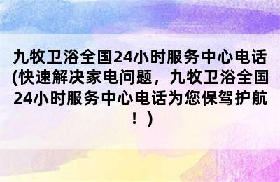 九牧卫浴全国24小时服务中心电话(快速解决家电问题，九牧卫浴全国24小时服务中心电话为您保驾护航！)