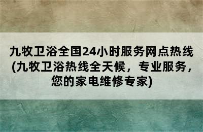 九牧卫浴全国24小时服务网点热线(九牧卫浴热线全天候，专业服务，您的家电维修专家)