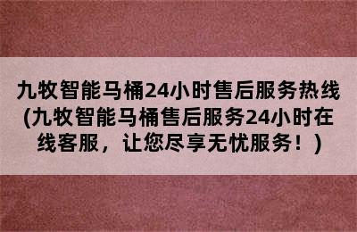 九牧智能马桶24小时售后服务热线(九牧智能马桶售后服务24小时在线客服，让您尽享无忧服务！)