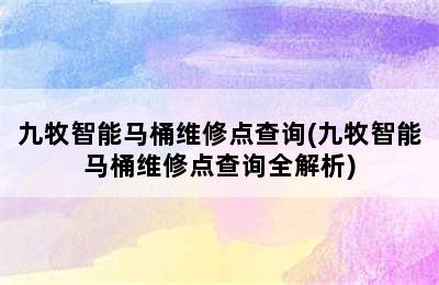 九牧智能马桶维修点查询(九牧智能马桶维修点查询全解析)