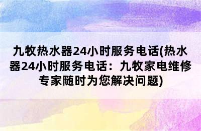 九牧热水器24小时服务电话(热水器24小时服务电话：九牧家电维修专家随时为您解决问题)