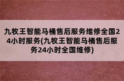 九牧王智能马桶售后服务维修全国24小时服务(九牧王智能马桶售后服务24小时全国维修)