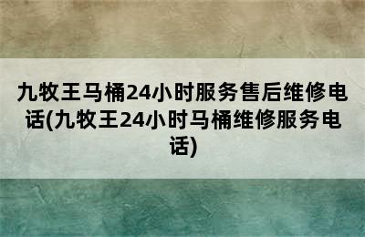 九牧王马桶24小时服务售后维修电话(九牧王24小时马桶维修服务电话)