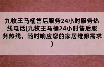 九牧王马桶售后服务24小时服务热线电话(九牧王马桶24小时售后服务热线，随时响应您的家居维修需求)