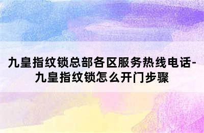 九皇指纹锁总部各区服务热线电话-九皇指纹锁怎么开门步骤