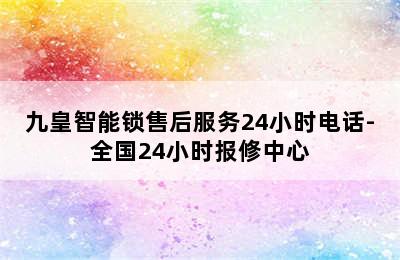 九皇智能锁售后服务24小时电话-全国24小时报修中心