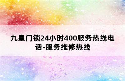 九皇门锁24小时400服务热线电话-服务维修热线