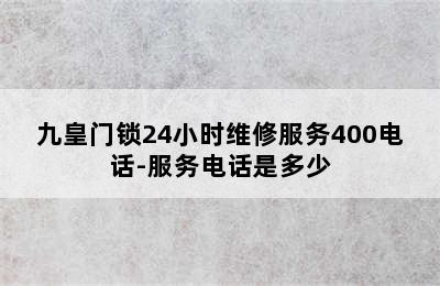 九皇门锁24小时维修服务400电话-服务电话是多少