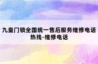 九皇门锁全国统一售后服务维修电话热线-维修电话