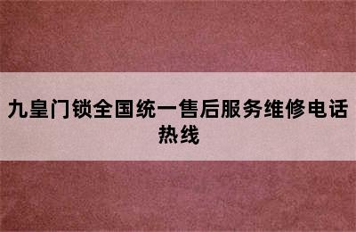 九皇门锁全国统一售后服务维修电话热线