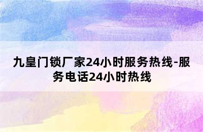 九皇门锁厂家24小时服务热线-服务电话24小时热线