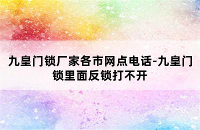 九皇门锁厂家各市网点电话-九皇门锁里面反锁打不开