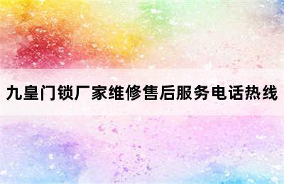 九皇门锁厂家维修售后服务电话热线