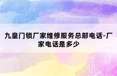 九皇门锁厂家维修服务总部电话-厂家电话是多少