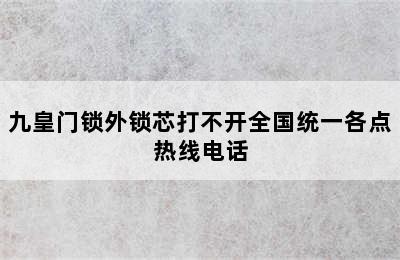 九皇门锁外锁芯打不开全国统一各点热线电话