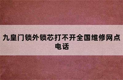 九皇门锁外锁芯打不开全国维修网点电话