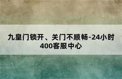 九皇门锁开、关门不顺畅-24小时400客服中心