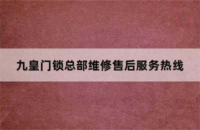 九皇门锁总部维修售后服务热线