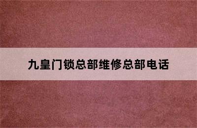 九皇门锁总部维修总部电话