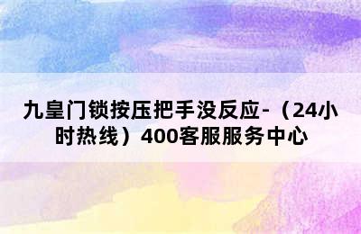 九皇门锁按压把手没反应-（24小时热线）400客服服务中心