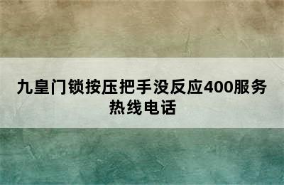 九皇门锁按压把手没反应400服务热线电话