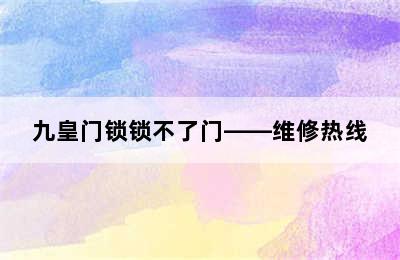 九皇门锁锁不了门——维修热线