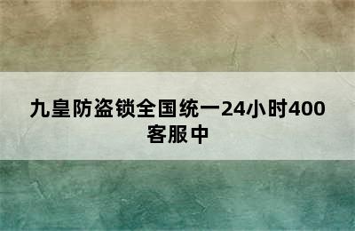 九皇防盗锁全国统一24小时400客服中