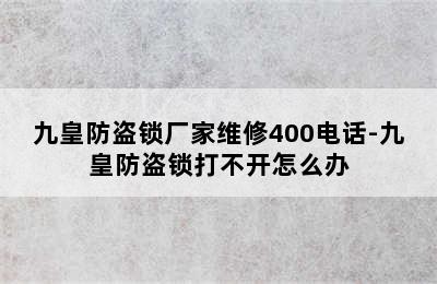 九皇防盗锁厂家维修400电话-九皇防盗锁打不开怎么办