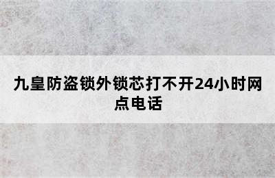 九皇防盗锁外锁芯打不开24小时网点电话