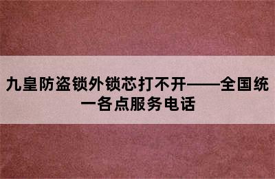 九皇防盗锁外锁芯打不开——全国统一各点服务电话