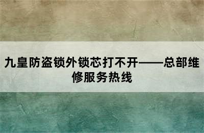 九皇防盗锁外锁芯打不开——总部维修服务热线