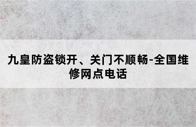 九皇防盗锁开、关门不顺畅-全国维修网点电话